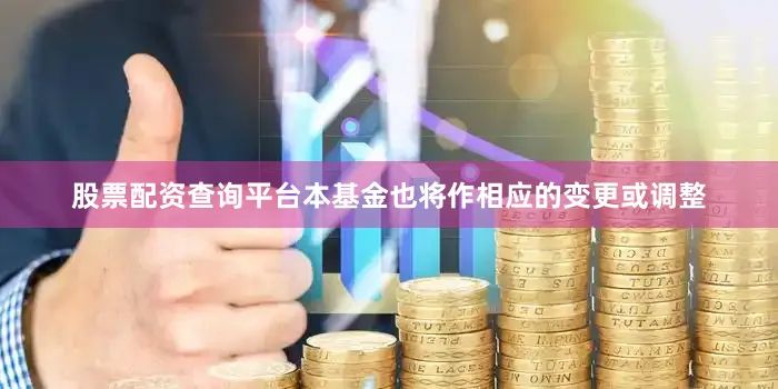 股票配资查询平台本基金也将作相应的变更或调整