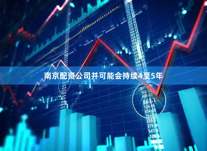 南京配资公司并可能会持续4至5年