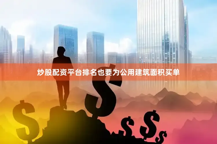 炒股配资平台排名也要为公用建筑面积买单