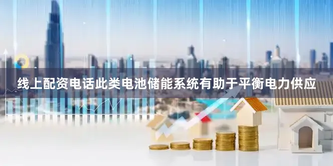 线上配资电话此类电池储能系统有助于平衡电力供应