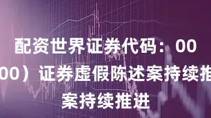 配资世界证券代码：000700）证券虚假陈述案持续推进