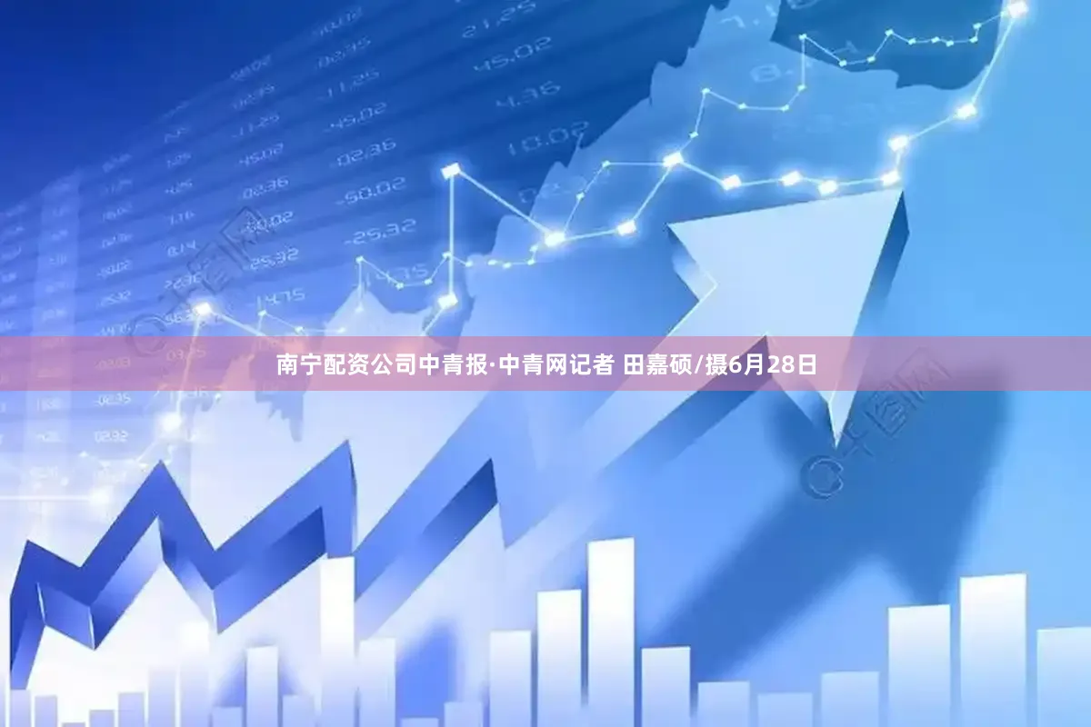南宁配资公司中青报·中青网记者 田嘉硕/摄6月28日