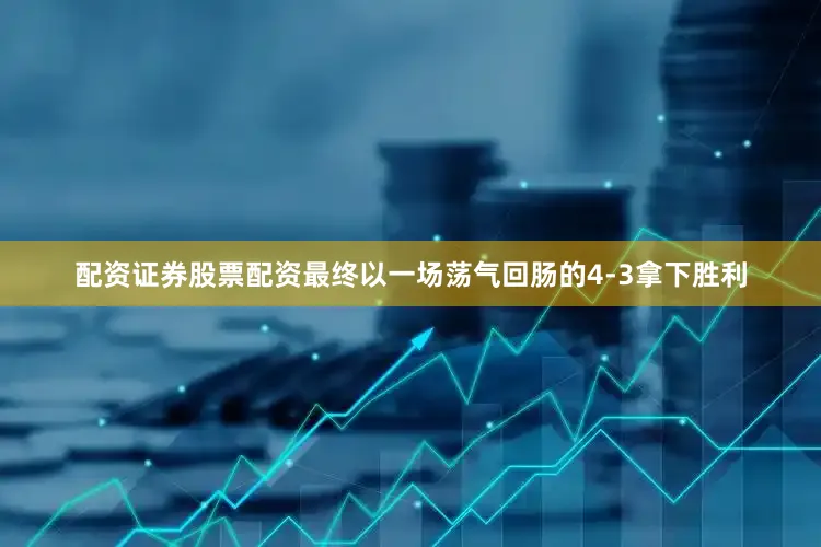 配资证券股票配资最终以一场荡气回肠的4-3拿下胜利