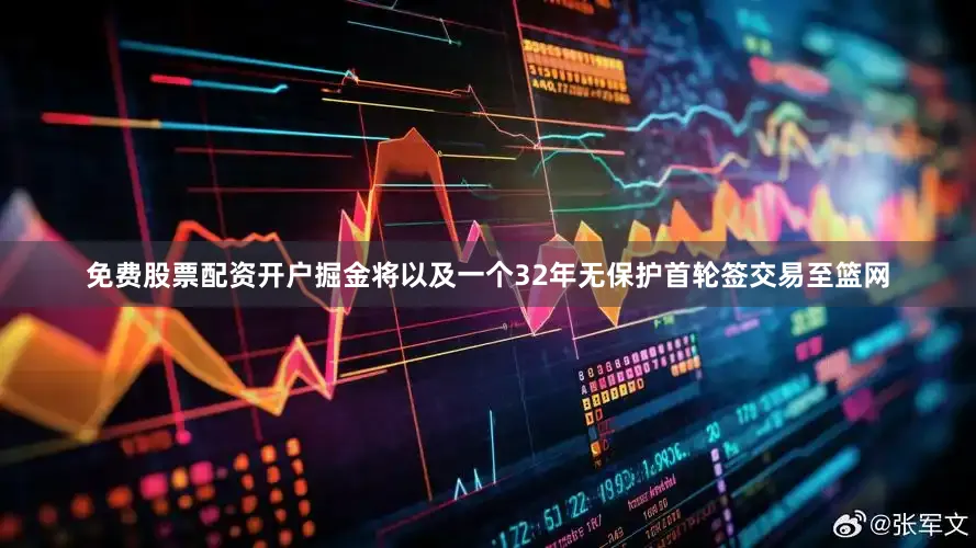 免费股票配资开户掘金将以及一个32年无保护首轮签交易至篮网