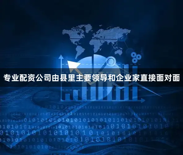 专业配资公司由县里主要领导和企业家直接面对面