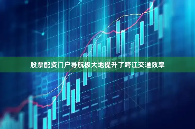 股票配资门户导航极大地提升了跨江交通效率