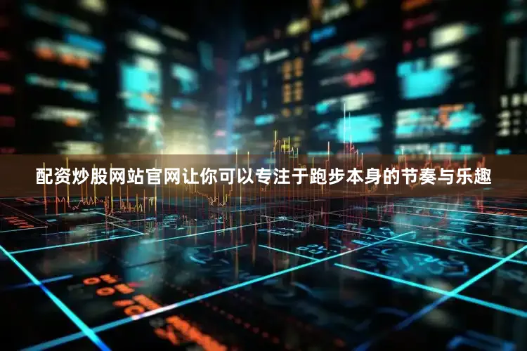 配资炒股网站官网让你可以专注于跑步本身的节奏与乐趣