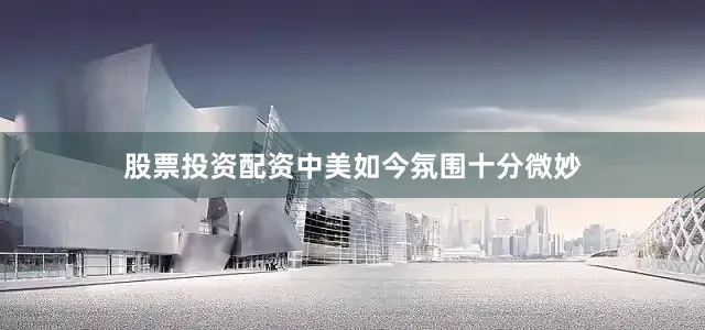 股票投资配资中美如今氛围十分微妙