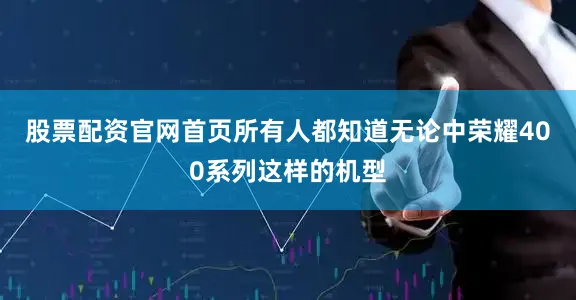 股票配资官网首页所有人都知道无论中荣耀400系列这样的机型