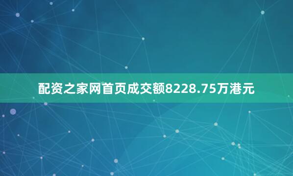 配资之家网首页成交额8228.75万港元
