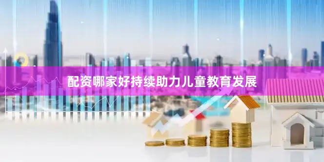 配资哪家好持续助力儿童教育发展
