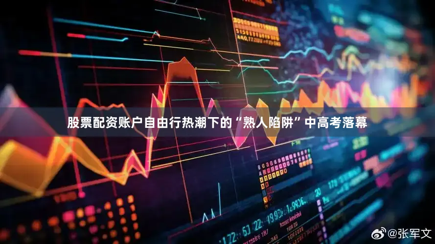 股票配资账户自由行热潮下的“熟人陷阱”中高考落幕