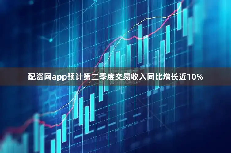 配资网app预计第二季度交易收入同比增长近10%