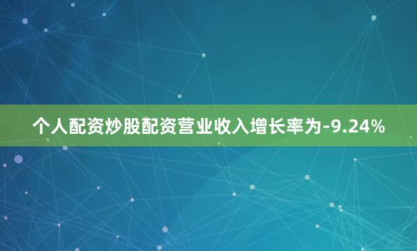 个人配资炒股配资营业收入增长率为-9.24%