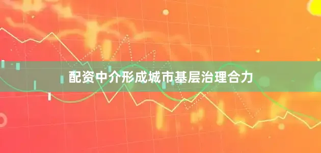 配资中介形成城市基层治理合力