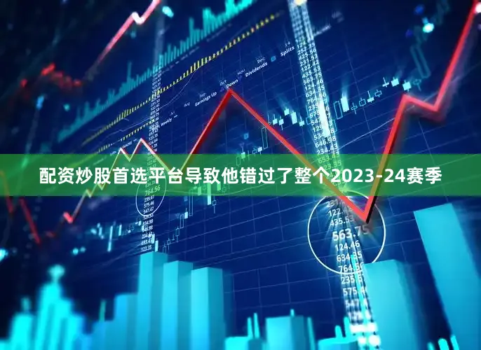 配资炒股首选平台导致他错过了整个2023-24赛季