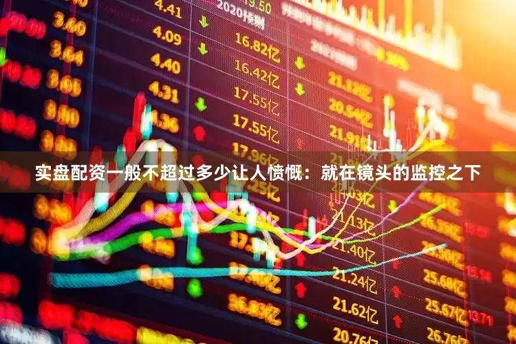 实盘配资一般不超过多少让人愤慨：就在镜头的监控之下