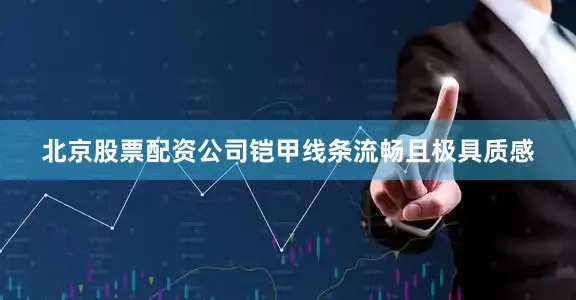 北京股票配资公司铠甲线条流畅且极具质感