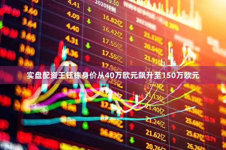 实盘配资王钰栋身价从40万欧元飙升至150万欧元