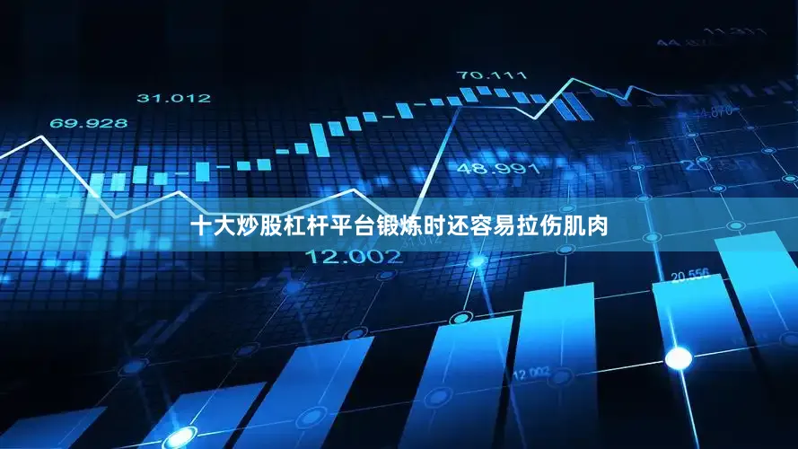 十大炒股杠杆平台锻炼时还容易拉伤肌肉