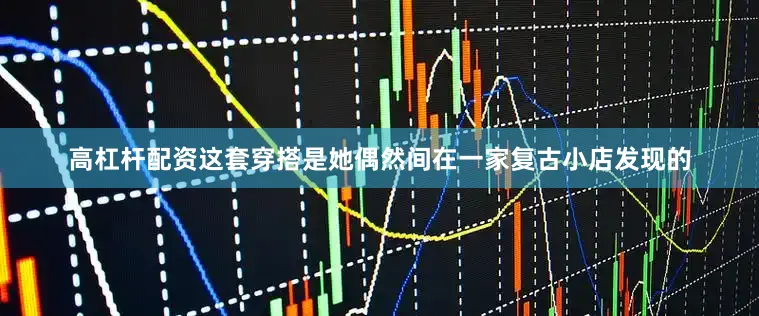 高杠杆配资这套穿搭是她偶然间在一家复古小店发现的