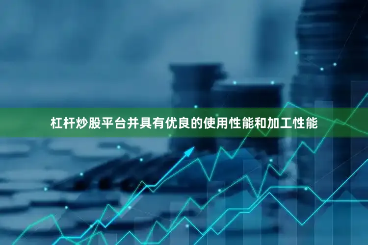 杠杆炒股平台并具有优良的使用性能和加工性能