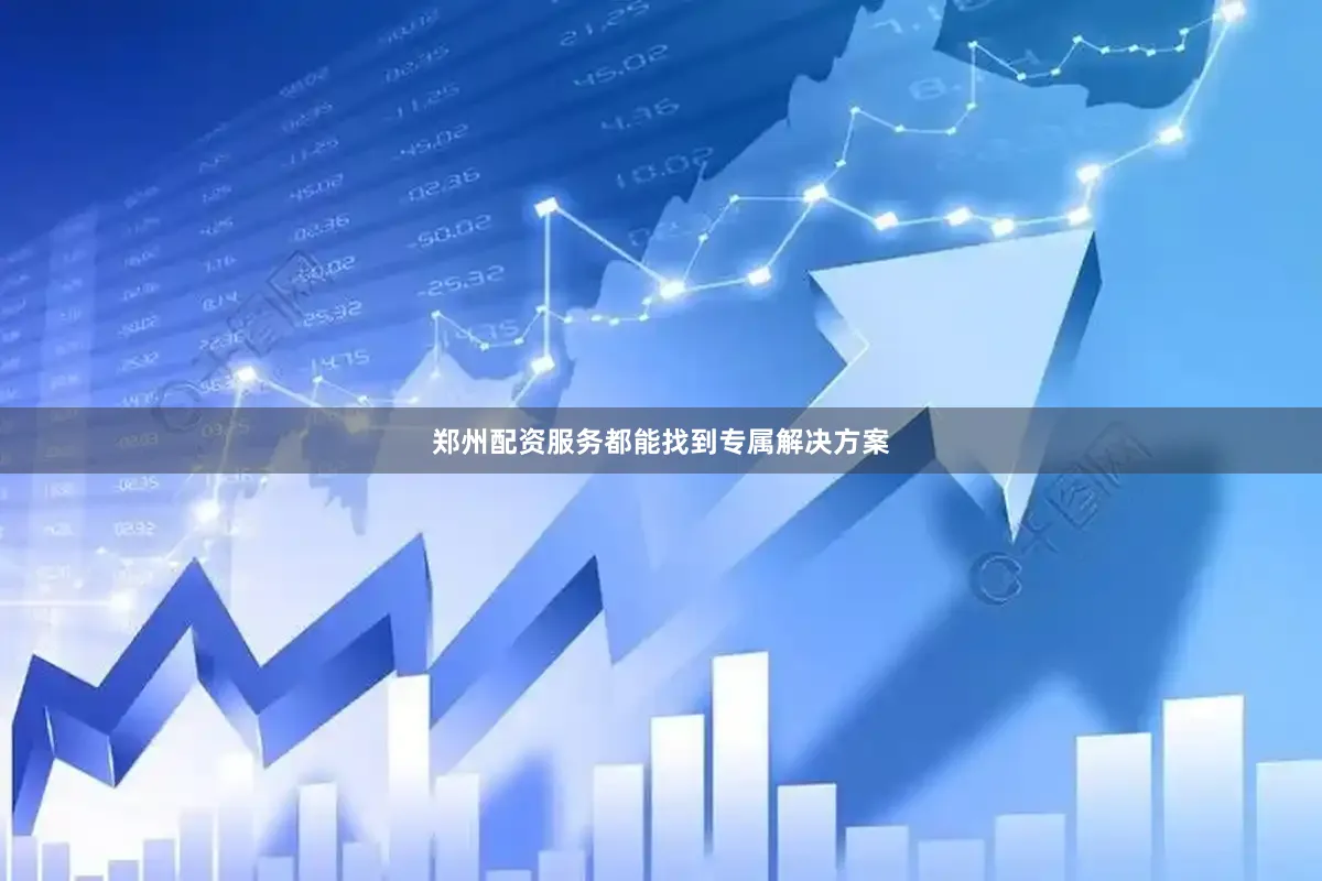 郑州配资服务都能找到专属解决方案