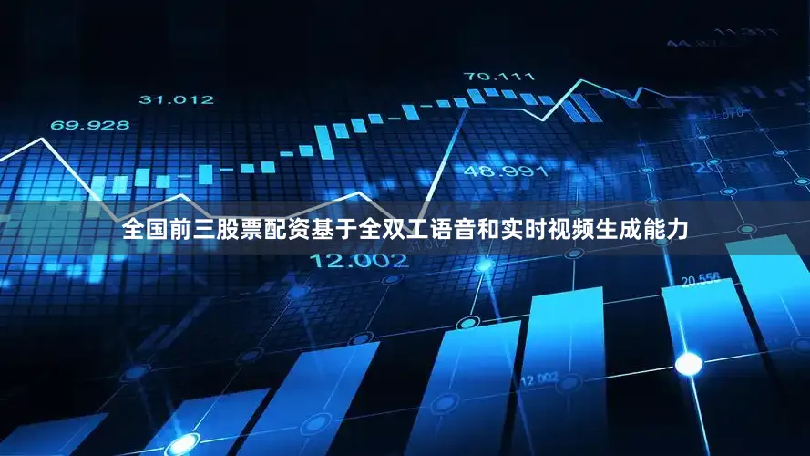 全国前三股票配资基于全双工语音和实时视频生成能力