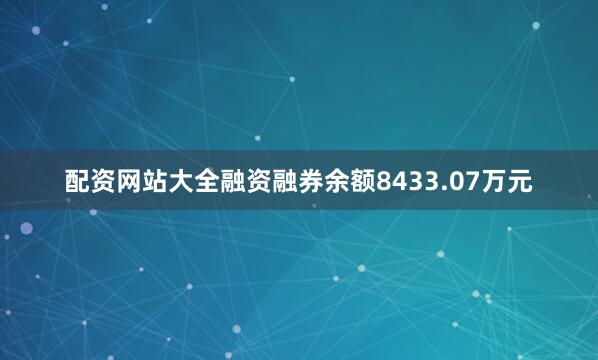 配资网站大全融资融券余额8433.07万元
