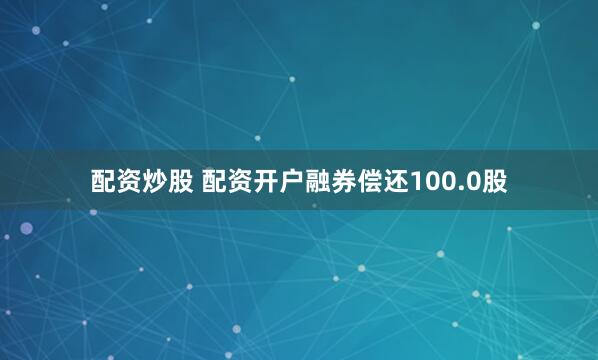 配资炒股 配资开户融券偿还100.0股