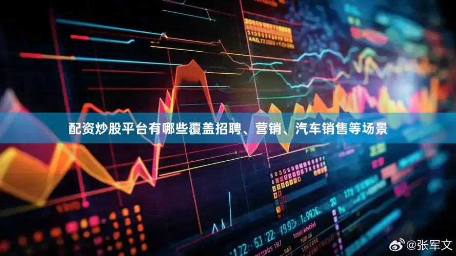 配资炒股平台有哪些覆盖招聘、营销、汽车销售等场景