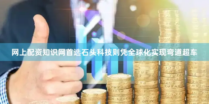 网上配资知识网首选　　石头科技则凭全球化实现弯道超车