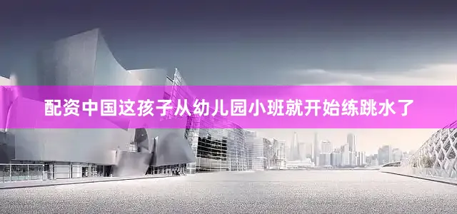 配资中国这孩子从幼儿园小班就开始练跳水了