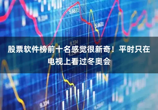 股票软件榜前十名感觉很新奇！平时只在电视上看过冬奥会