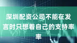 深圳配资公司不能在发言时只想着自己的支持率