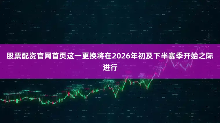 股票配资官网首页这一更换将在2026年初及下半赛季开始之际进行