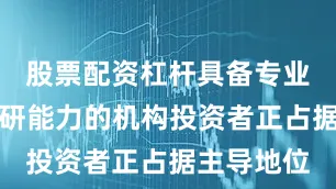 股票配资杠杆具备专业研究与投研能力的机构投资者正占据主导地位