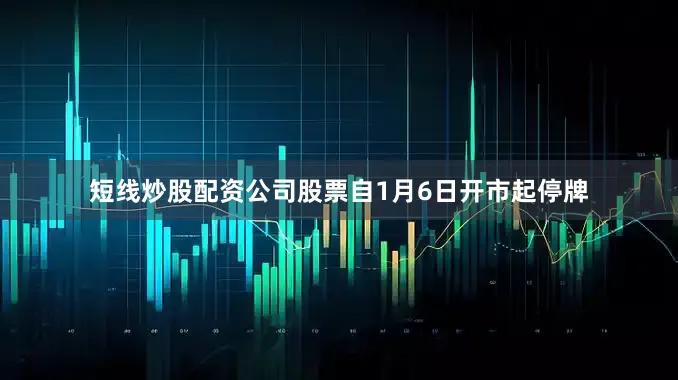 短线炒股配资公司股票自1月6日开市起停牌