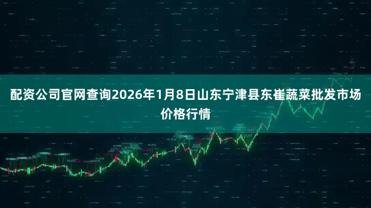 配资公司官网查询2026年1月8日山东宁津县东崔蔬菜批发市场价格行情