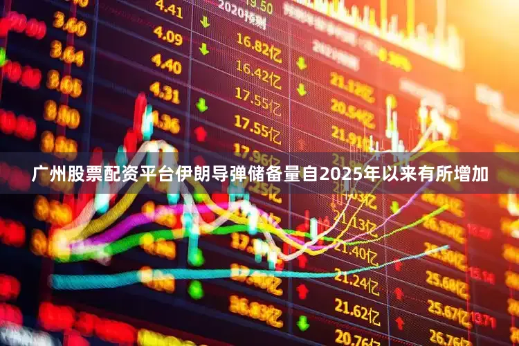 广州股票配资平台伊朗导弹储备量自2025年以来有所增加