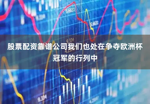 股票配资靠谱公司我们也处在争夺欧洲杯冠军的行列中