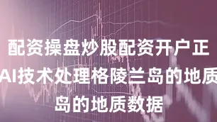 配资操盘炒股配资开户正利用AI技术处理格陵兰岛的地质数据