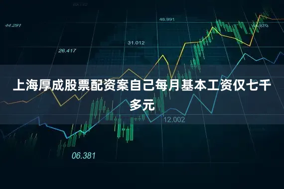 上海厚成股票配资案自己每月基本工资仅七千多元