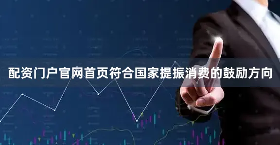 配资门户官网首页符合国家提振消费的鼓励方向