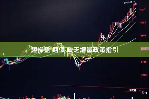 趣操盘 期债 缺乏增量政策指引
