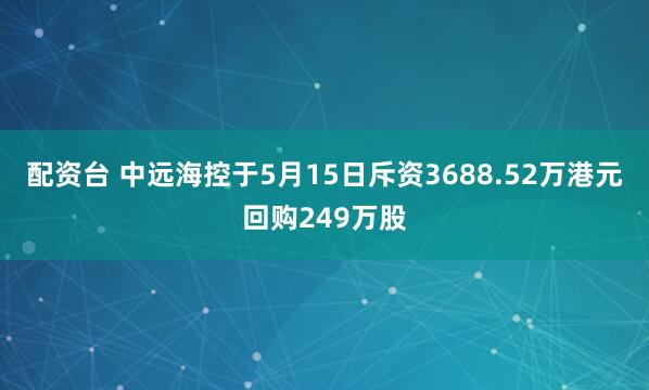 配资台 中远海控于5月15日斥资3688.52万港元回购249万股