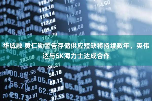 华城融 黄仁勋警告存储供应短缺将持续数年，英伟达与SK海力士达成合作