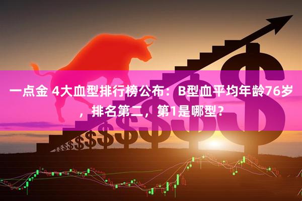 一点金 4大血型排行榜公布：B型血平均年龄76岁，排名第二，第1是哪型？
